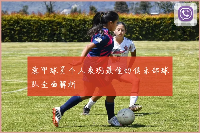 意甲球员个人表现最佳的俱乐部球队全面解析