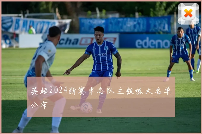 英超2024新赛季各队主教练大名单公布