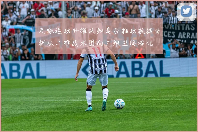 足球运动升维认知是否推动数据分析从二维战术图向三维空间演化