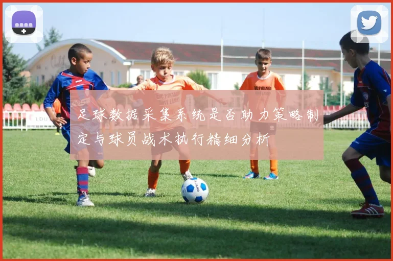 足球数据采集系统是否助力策略制定与球员战术执行精细分析