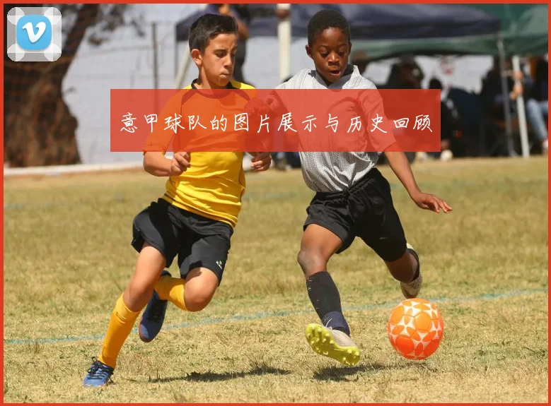 意甲球队的图片展示与历史回顾