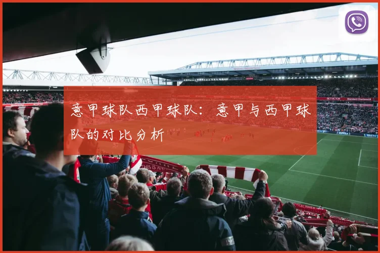 意甲球队西甲球队：意甲与西甲球队的对比分析