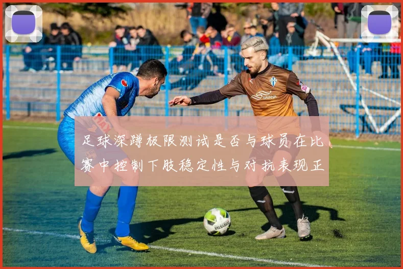 足球深蹲极限测试是否与球员在比赛中控制下肢稳定性与对抗表现正相关