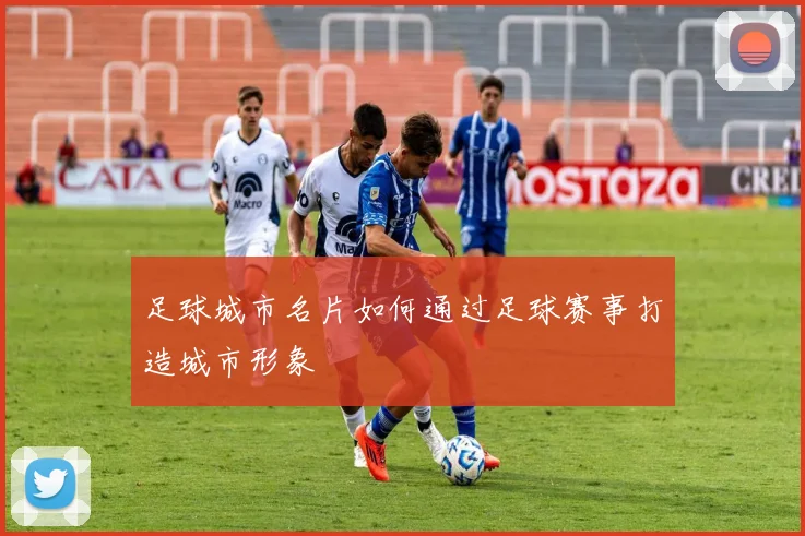 足球城市名片如何通过足球赛事打造城市形象