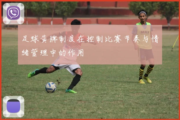 足球黄牌制度在控制比赛节奏与情绪管理中的作用
