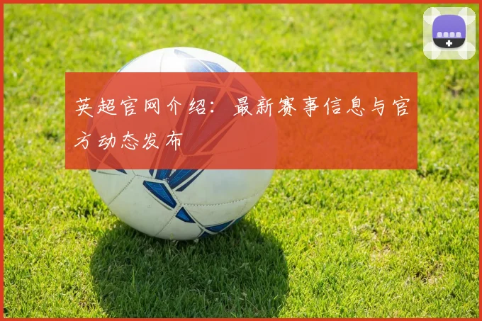 英超官网介绍：最新赛事信息与官方动态发布