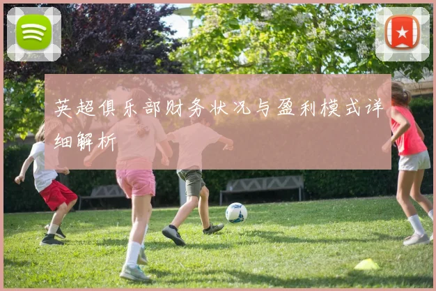 英超俱乐部财务状况与盈利模式详细解析
