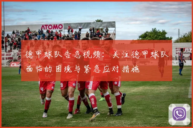 德甲球队告急视频：关注德甲球队面临的困境与紧急应对措施